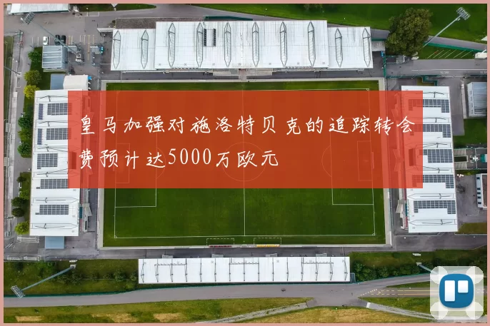 皇马加强对施洛特贝克的追踪转会费预计达5000万欧元