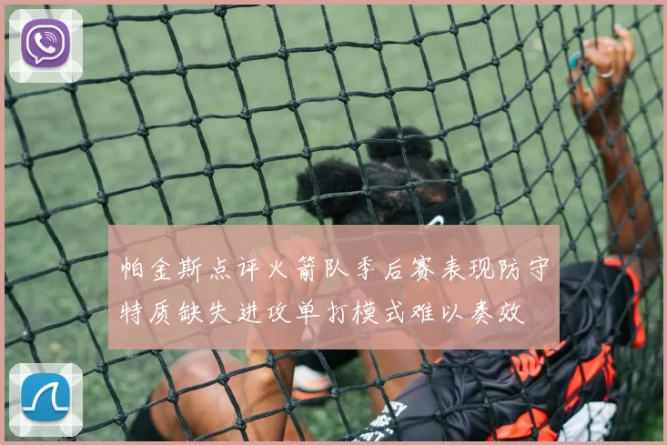 帕金斯点评火箭队季后赛表现防守特质缺失进攻单打模式难以奏效