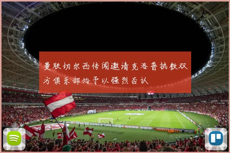 曼联切尔西传闻邀请克洛普执教双方俱乐部均予以强烈否认