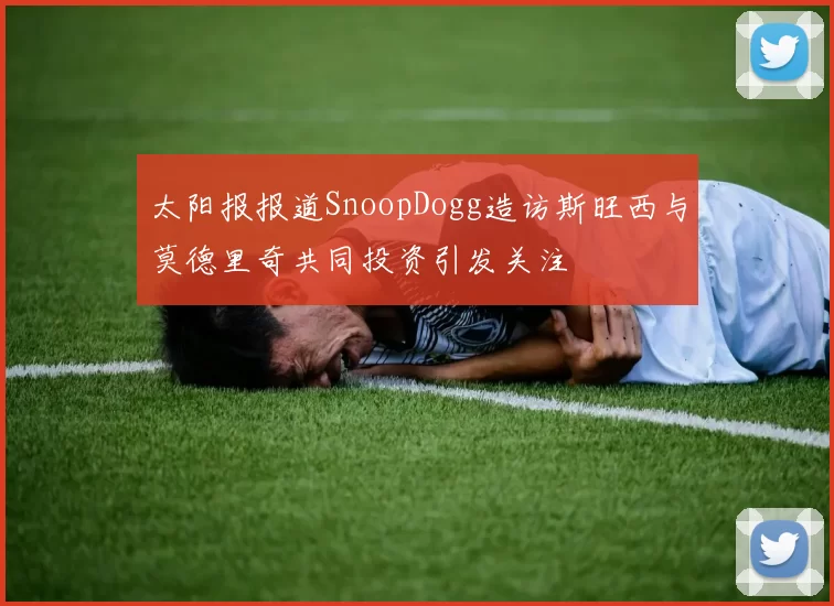 太阳报报道SnoopDogg造访斯旺西与莫德里奇共同投资引发关注