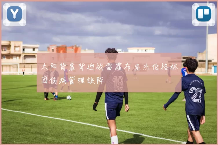 太阳背靠背迎战雷霆布克杰伦格林因伤病管理缺阵
