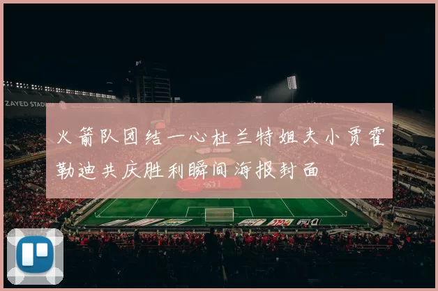 火箭队团结一心杜兰特姐夫小贾霍勒迪共庆胜利瞬间海报封面