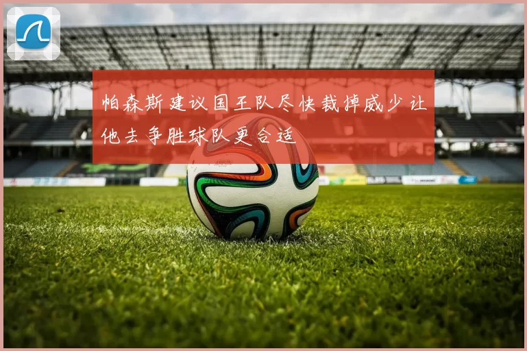 帕森斯建议国王队尽快裁掉威少让他去争胜球队更合适